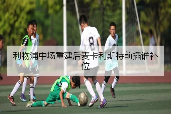 利物浦中场重建后麦卡利斯特前插谁补位